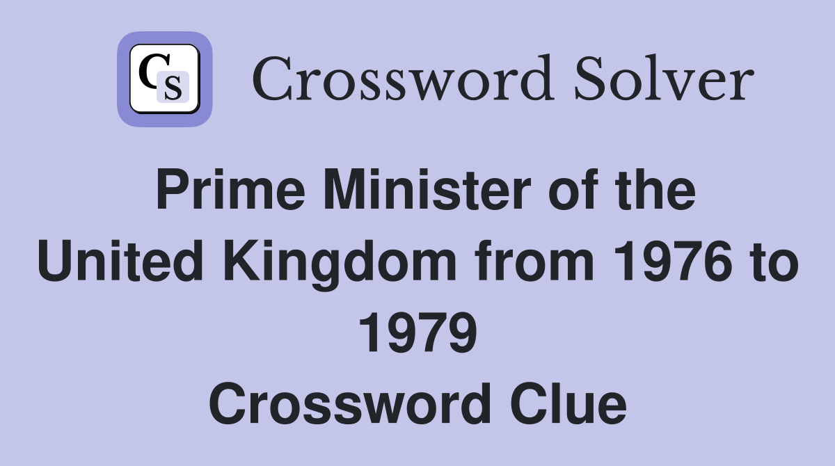 Prime Minister of the United Kingdom from 1976 to 1979 Crossword Clue