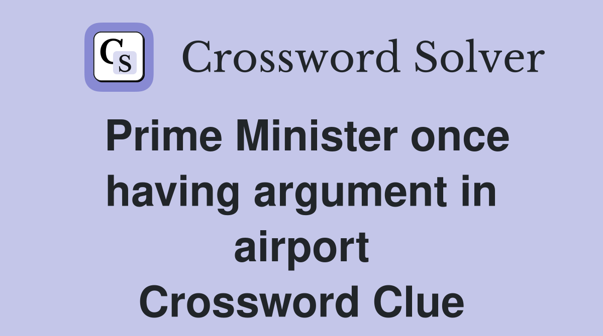 Prime Minister once having argument in airport Crossword Clue