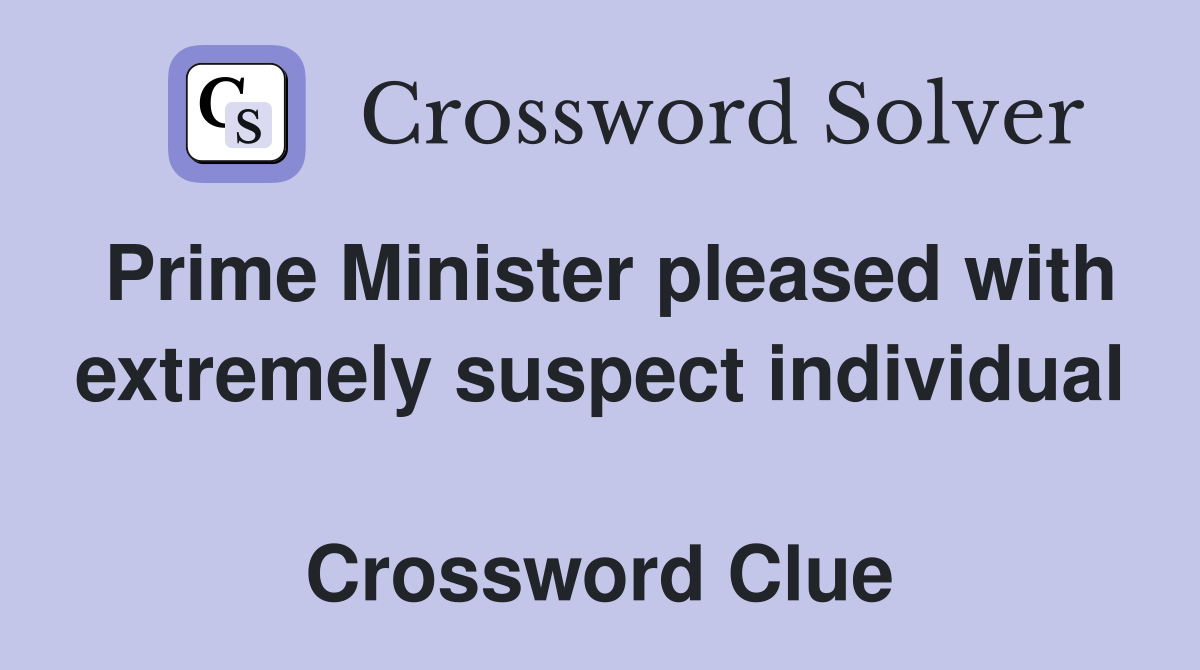 Prime Minister pleased with extremely suspect individual  Crossword Clue