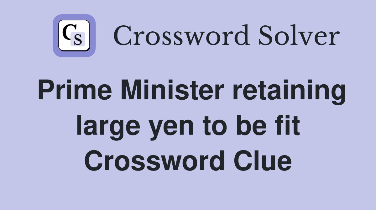 Prime Minister retaining large yen to be fit Crossword Clue