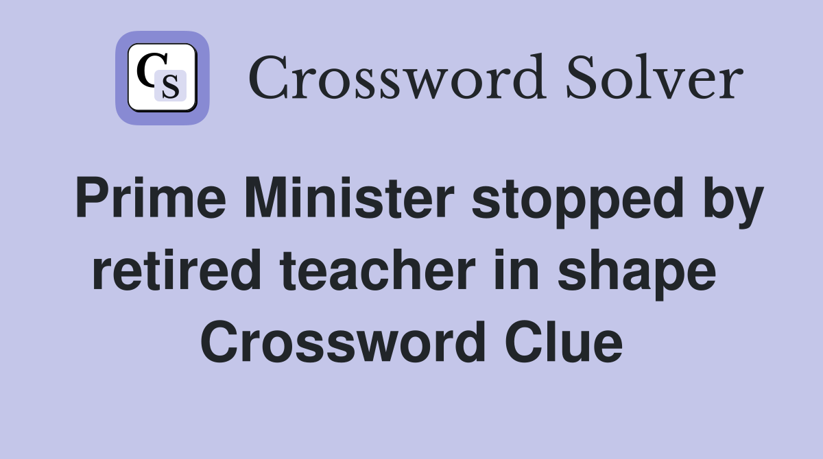 Prime Minister stopped by retired teacher in shape  Crossword Clue