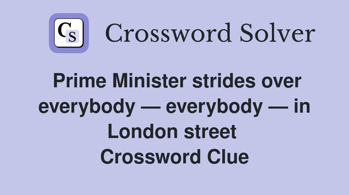 Prime Minister strides over everybody — everybody — in London street  Crossword Clue