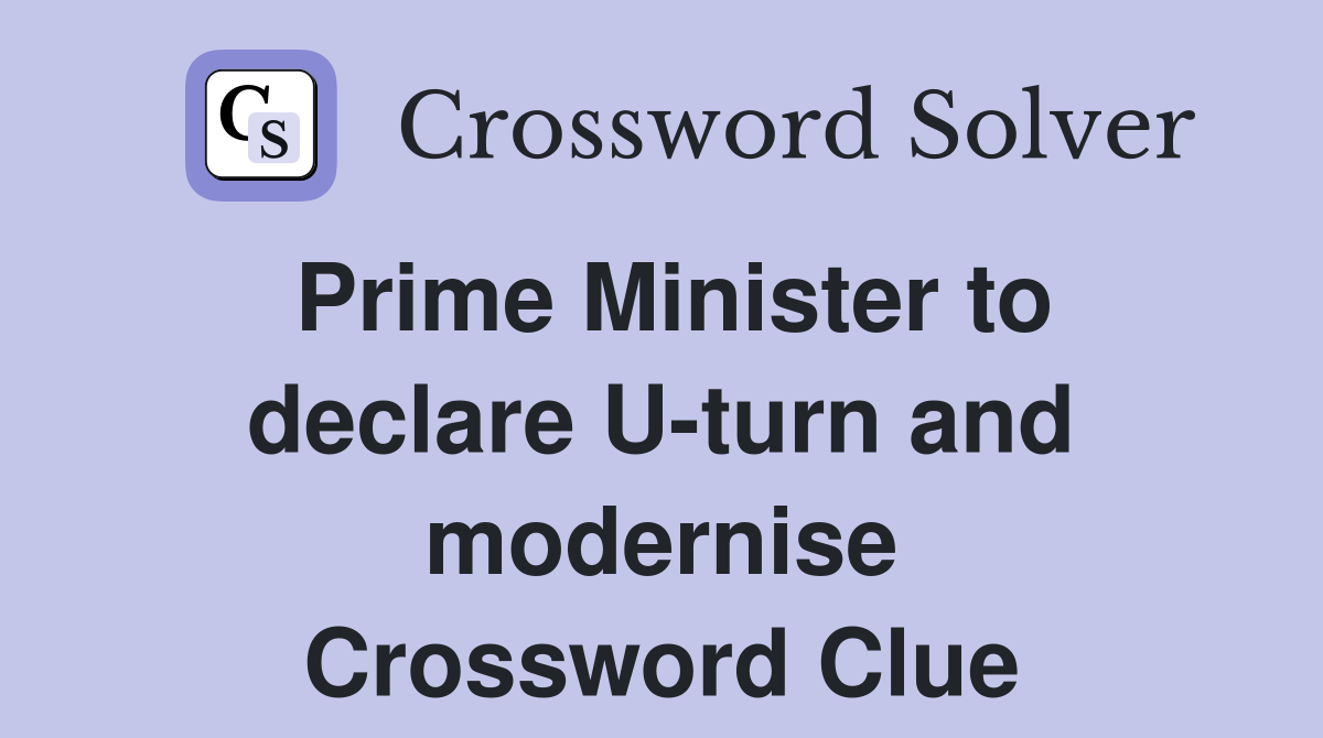 Prime Minister to declare U-turn and modernise Crossword Clue