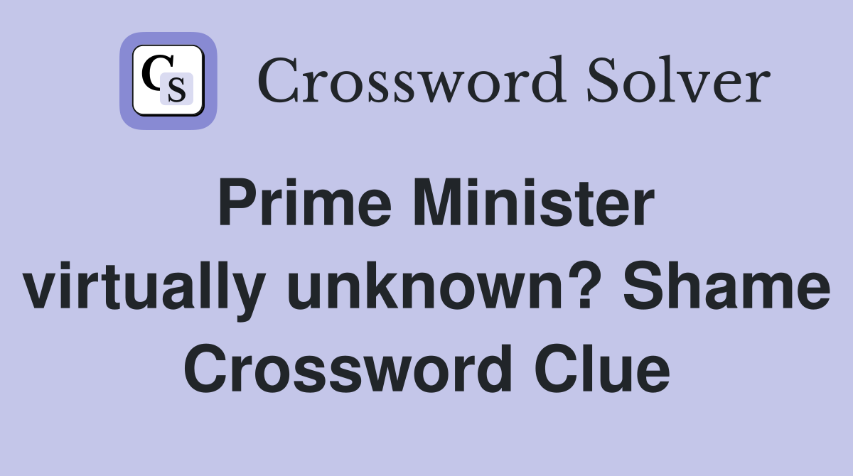 Prime Minister virtually unknown? Shame Crossword Clue