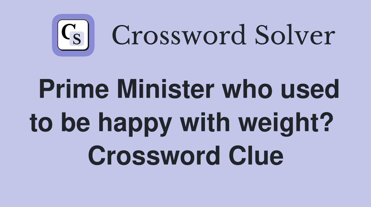 Prime Minister who used to be happy with weight?  Crossword Clue