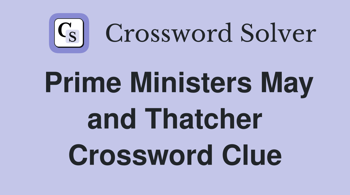 Prime Ministers May and Thatcher Crossword Clue