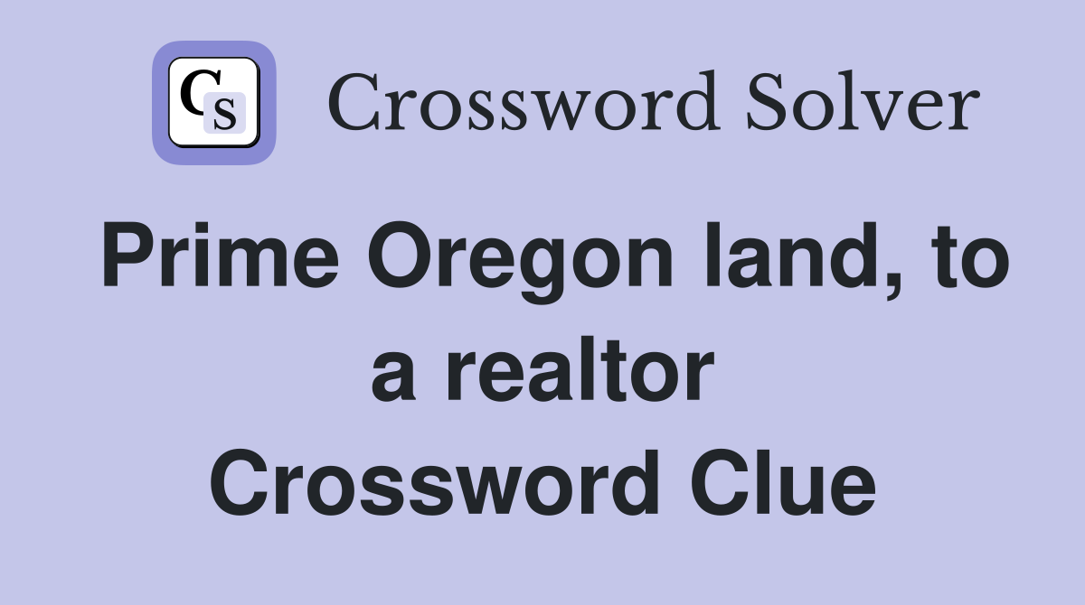 Prime Oregon land, to a realtor Crossword Clue