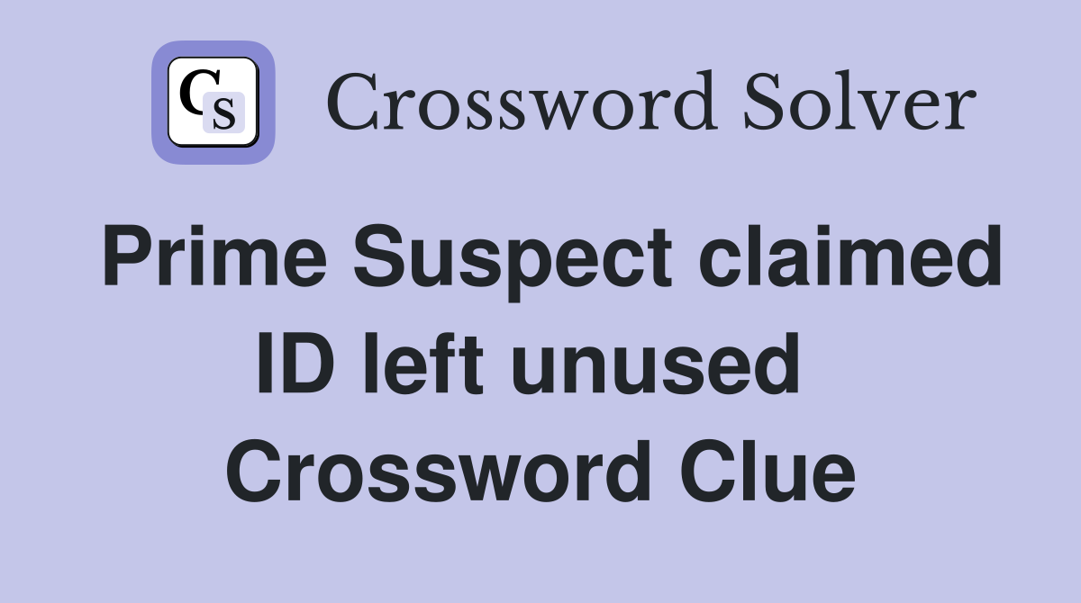 Prime Suspect claimed ID left unused  Crossword Clue