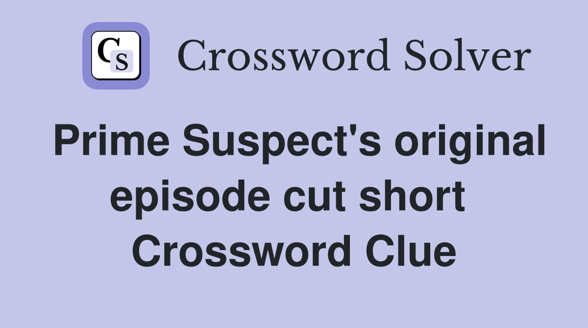 Prime Suspect's original episode cut short  Crossword Clue