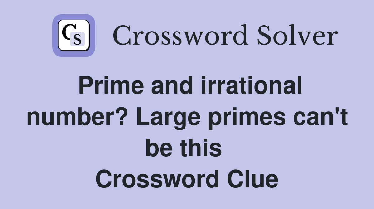Prime and irrational number? Large primes can't be this  Crossword Clue