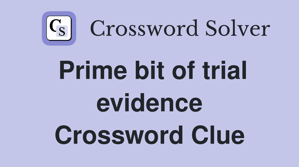 Prime bit of trial evidence Crossword Clue
