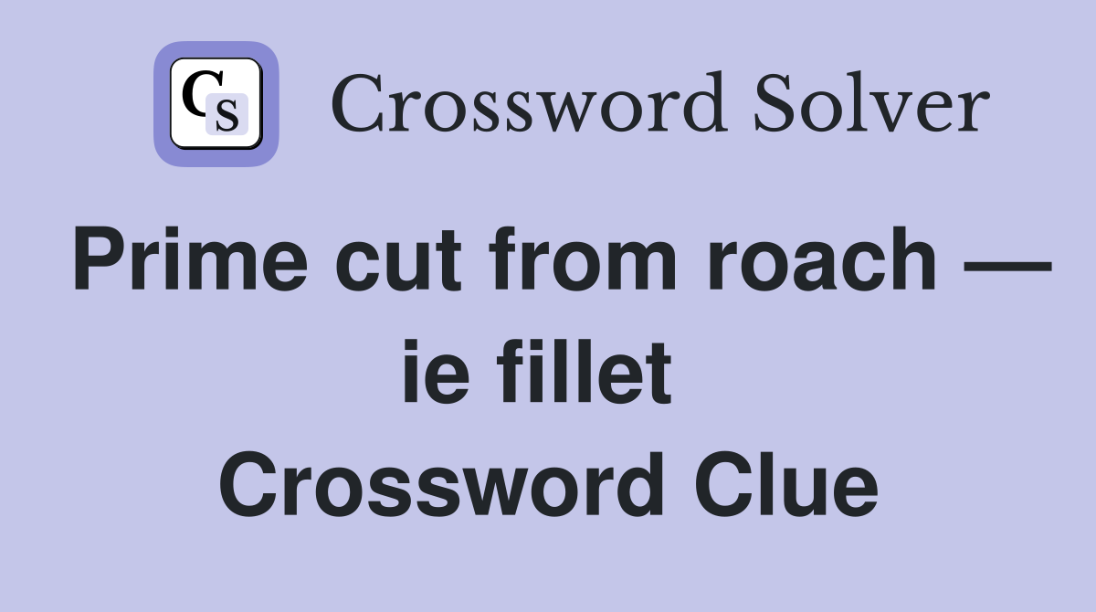 Prime cut from roach — ie fillet  Crossword Clue