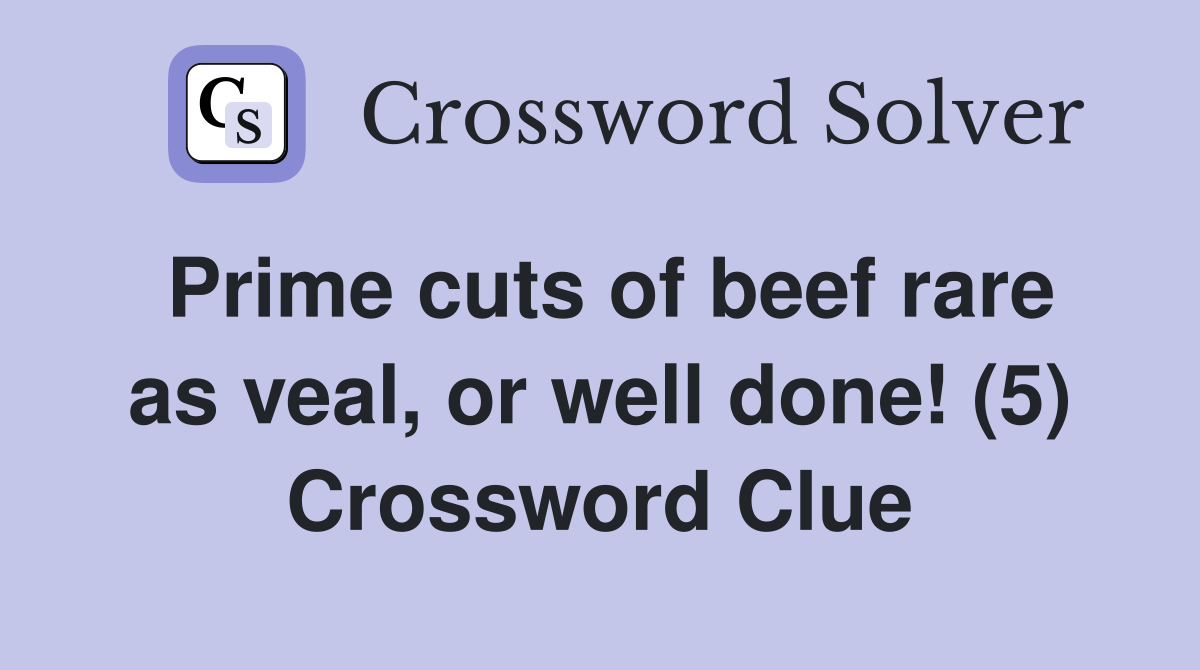 Prime cuts of beef rare as veal, or well done! (5) Crossword Clue