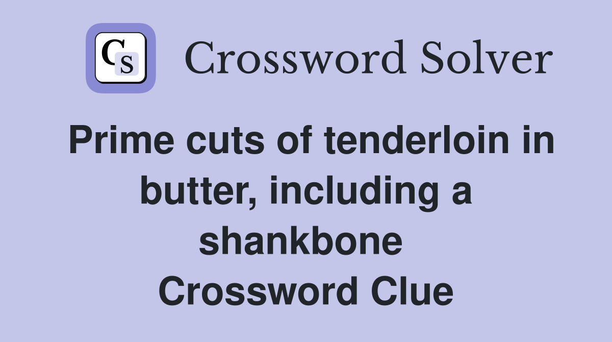 Prime cuts of tenderloin in butter, including a shankbone  Crossword Clue