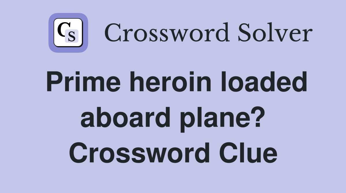 Prime heroin loaded aboard plane? Crossword Clue