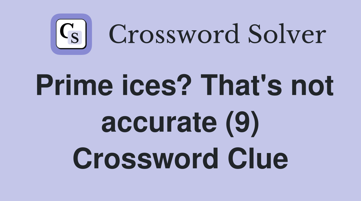 Prime ices? That's not accurate (9) Crossword Clue
