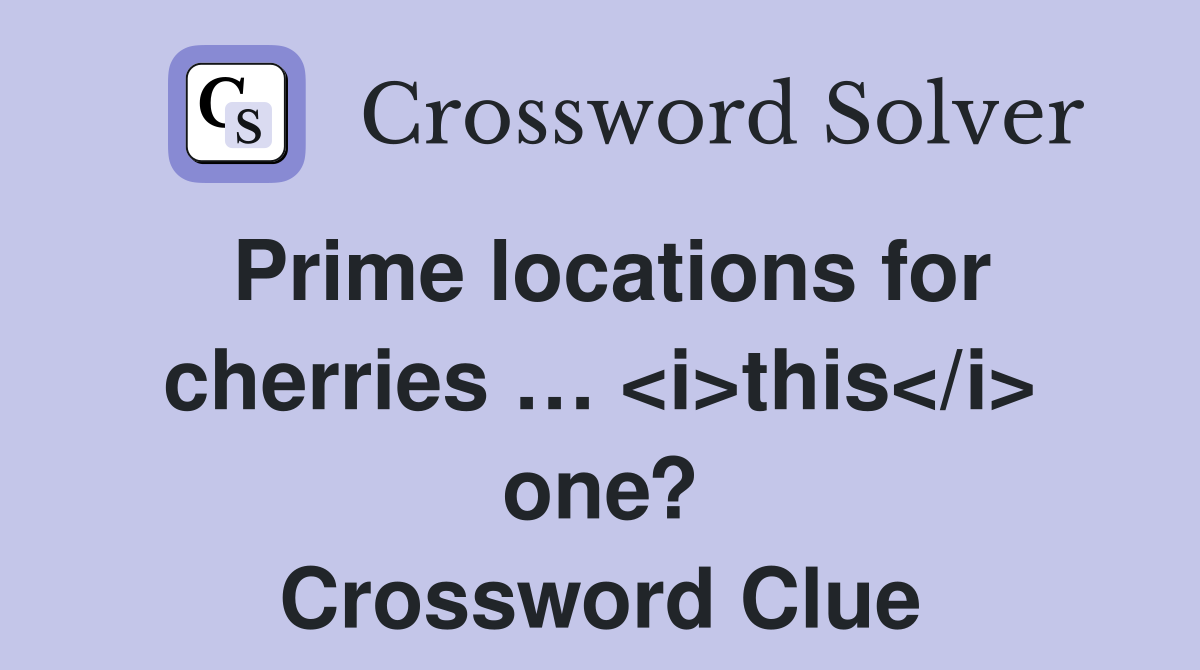 Prime locations for cherries … <i>this</i> one? Crossword Clue