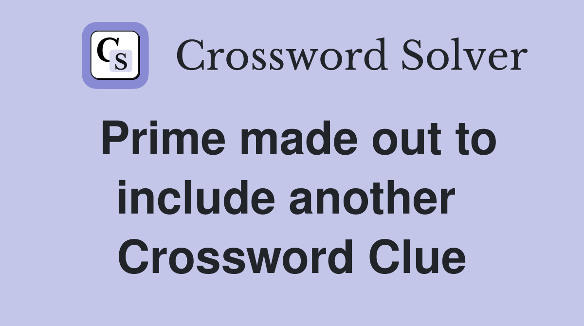 Prime made out to include another  Crossword Clue