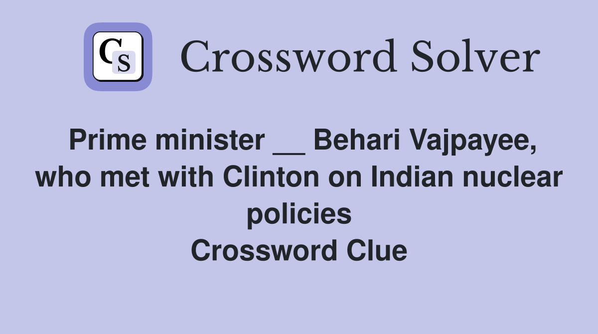 Prime minister __ Behari Vajpayee, who met with Clinton on Indian nuclear policies Crossword Clue