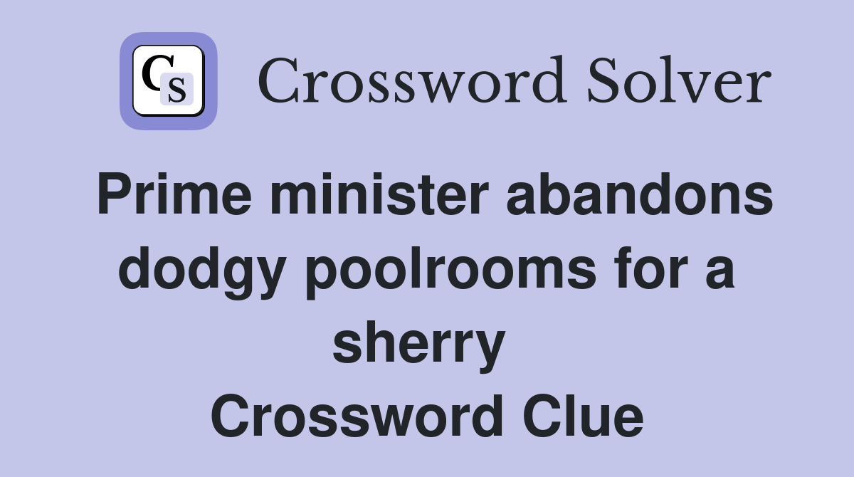 Prime minister abandons dodgy poolrooms for a sherry  Crossword Clue