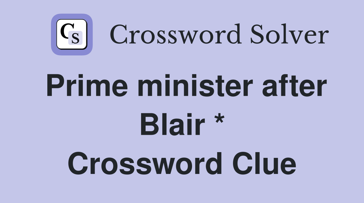 Prime minister after Blair * Crossword Clue