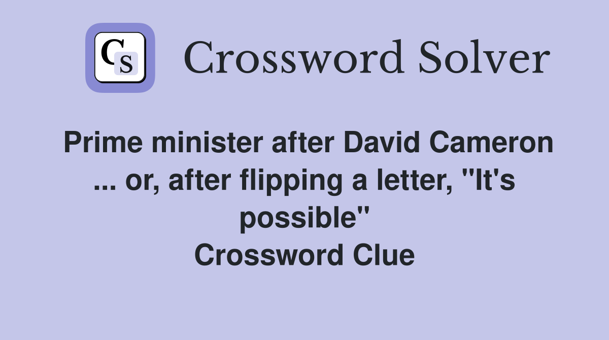 Prime minister after David Cameron ... or, after flipping a letter, "It's possible" Crossword Clue