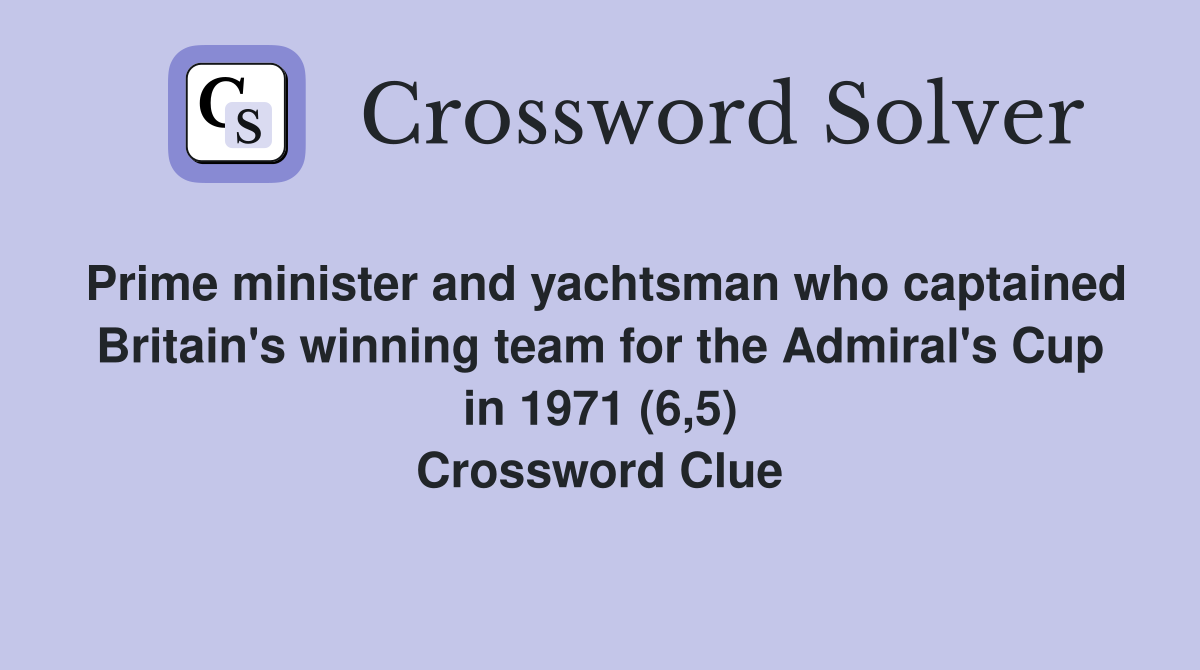 Prime minister and yachtsman who captained Britain's winning team for the Admiral's Cup in 1971 (6,5) Crossword Clue
