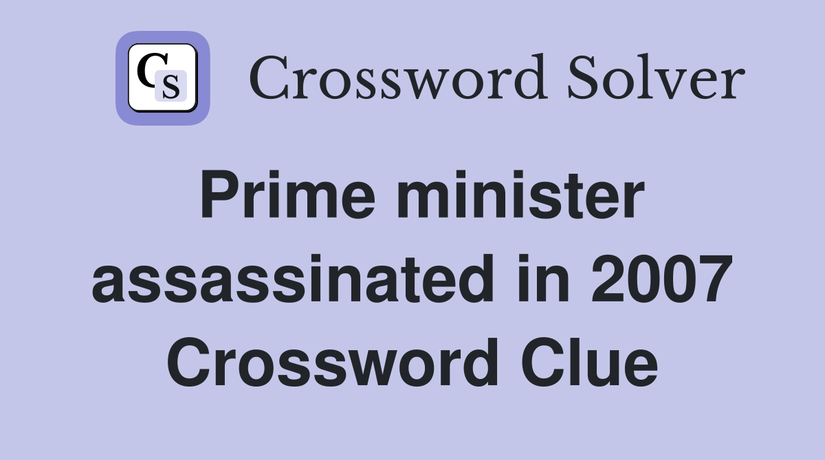 Prime minister assassinated in 2007 Crossword Clue