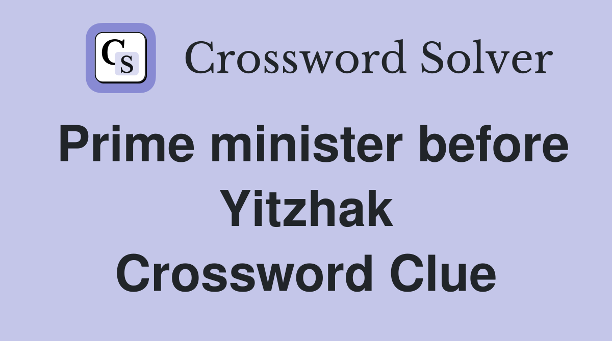 Prime minister before Yitzhak Crossword Clue
