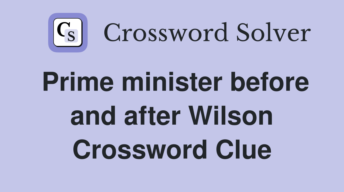 Prime minister before and after Wilson Crossword Clue
