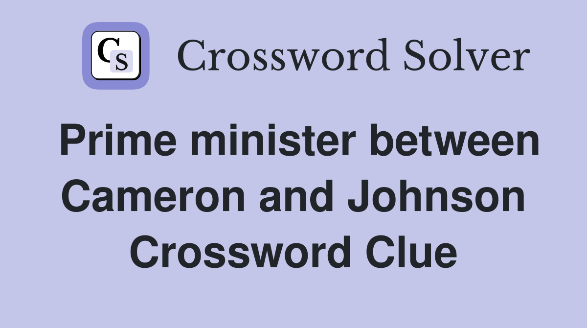 Prime minister between Cameron and Johnson Crossword Clue
