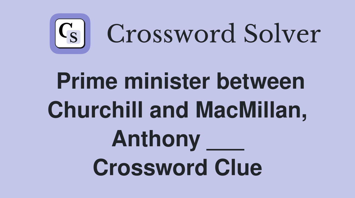 Prime minister between Churchill and MacMillan, Anthony ___ Crossword Clue