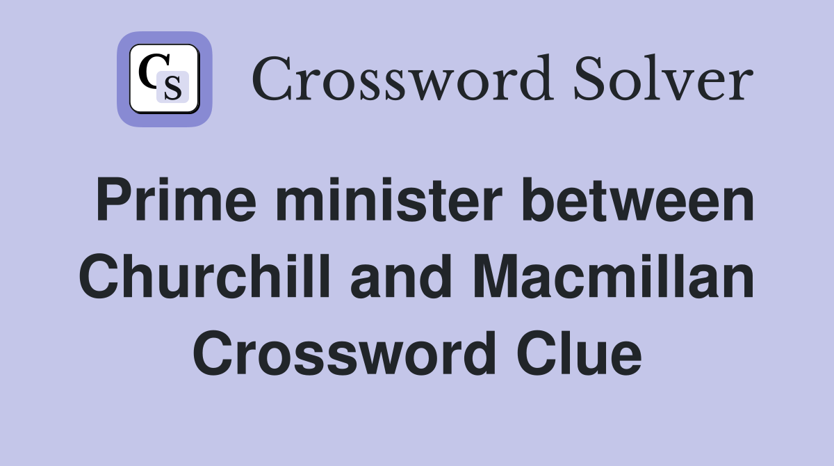 Prime minister between Churchill and Macmillan Crossword Clue