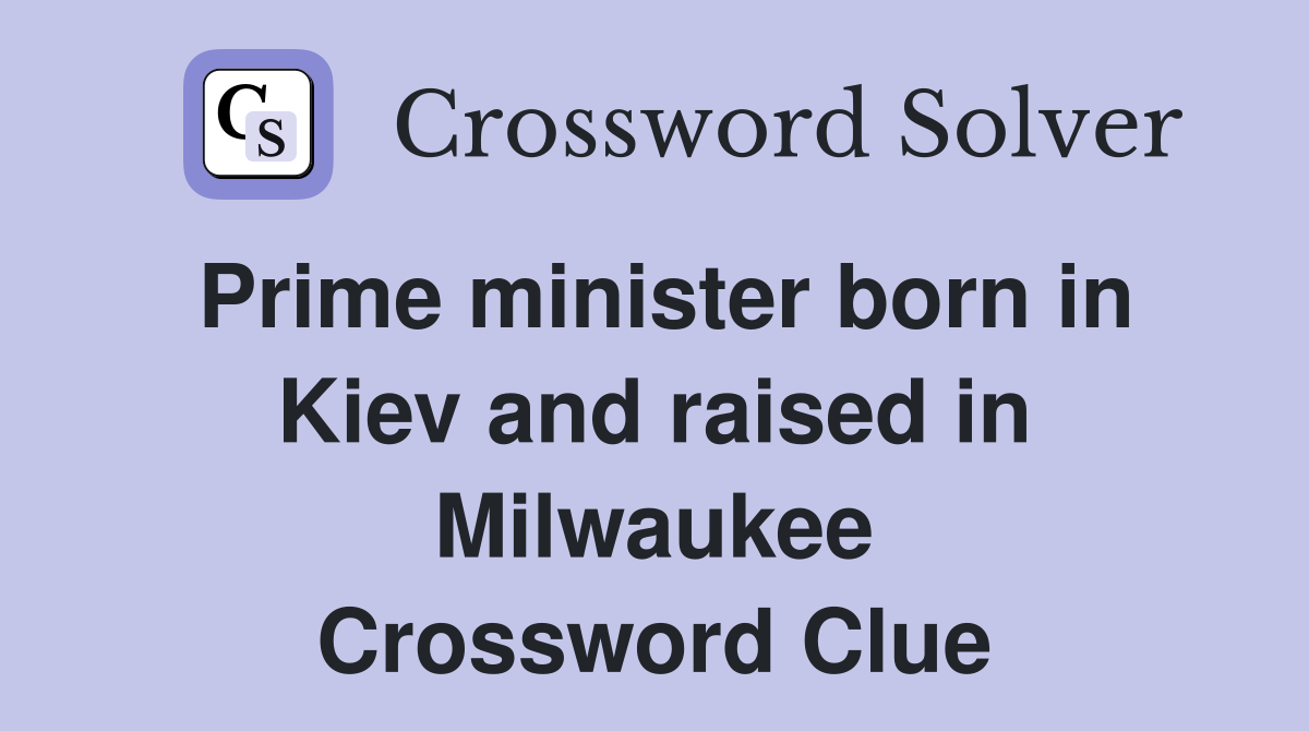 Prime minister born in Kiev and raised in Milwaukee Crossword Clue