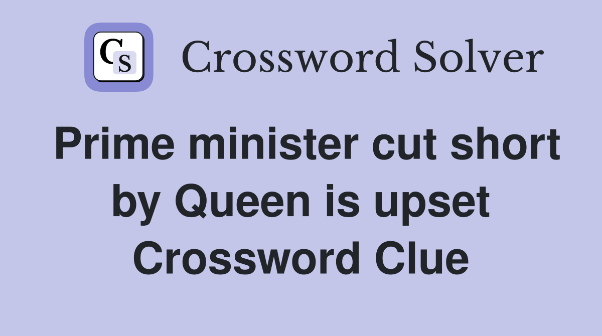 Prime minister cut short by Queen is upset Crossword Clue