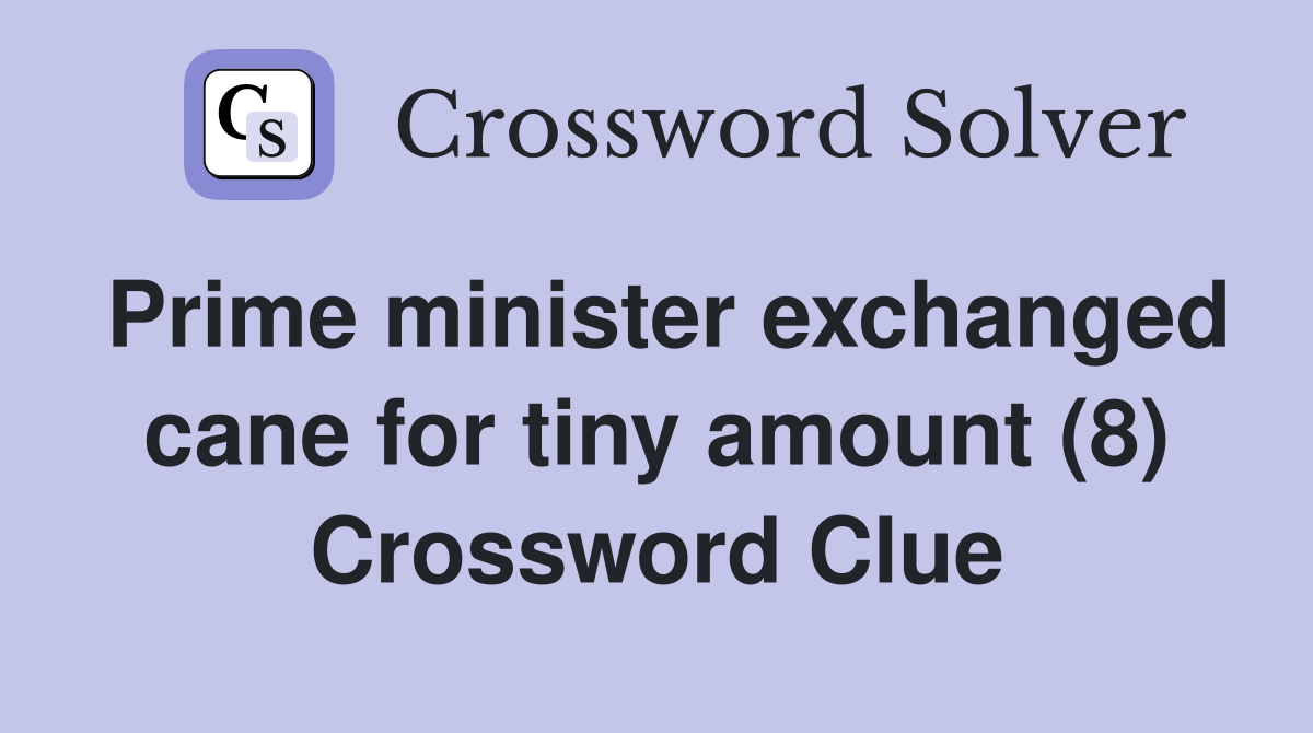 Prime minister exchanged cane for tiny amount (8) Crossword Clue