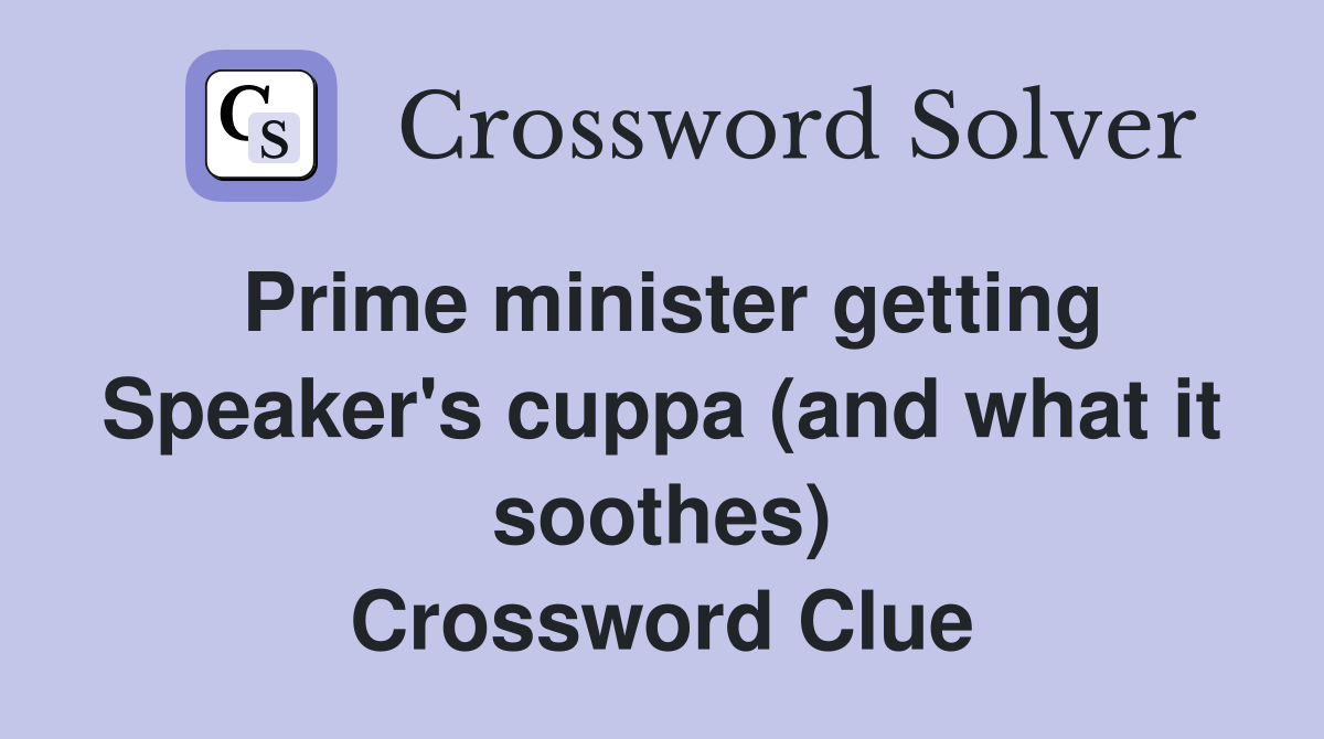 Prime minister getting Speaker's cuppa (and what it soothes) Crossword Clue