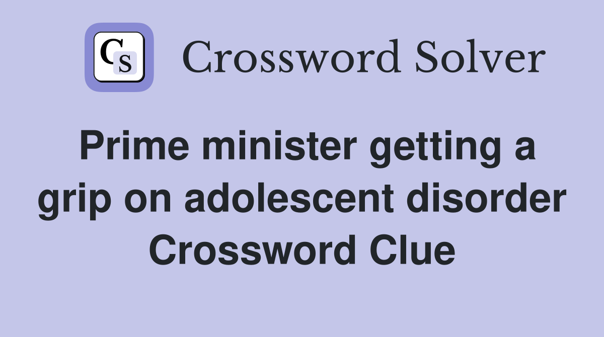 Prime minister getting a grip on adolescent disorder Crossword Clue