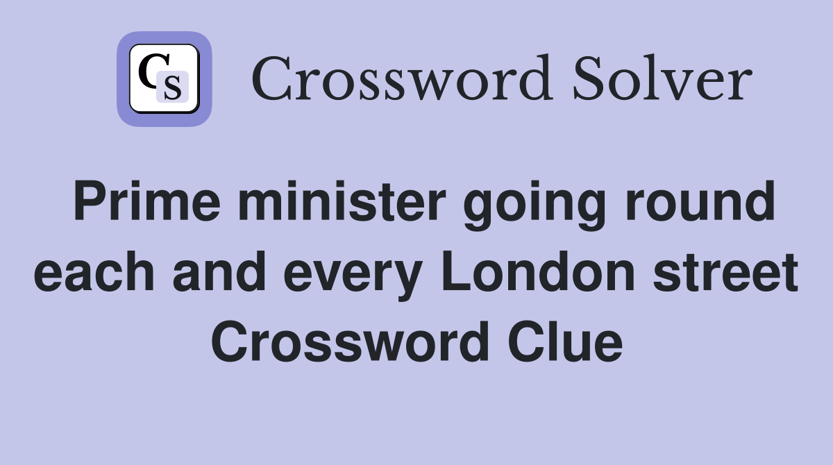 Prime minister going round each and every London street Crossword Clue