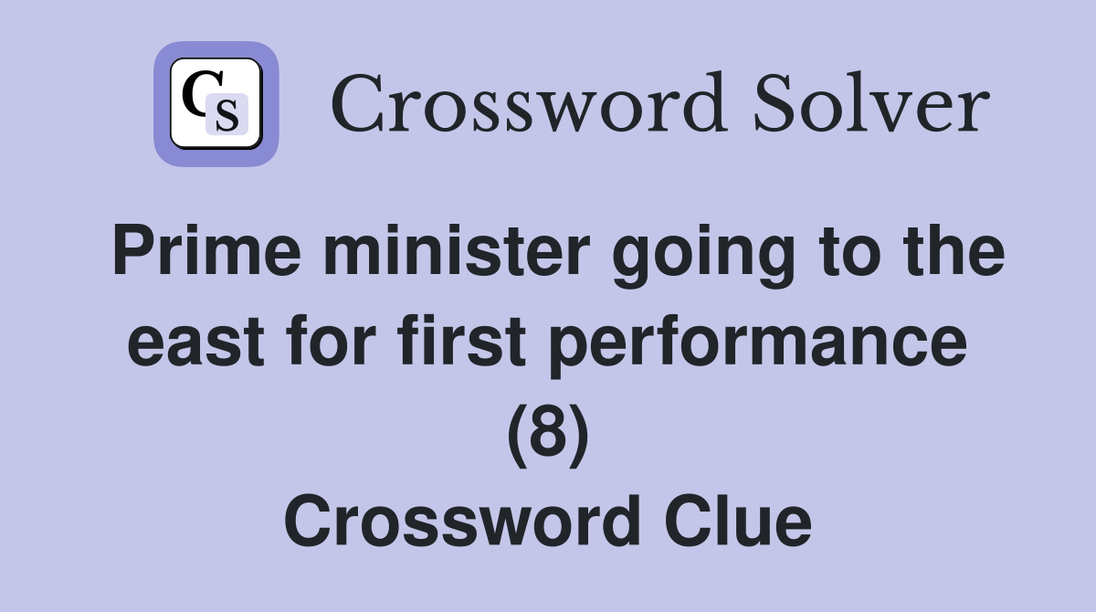 Prime minister going to the east for first performance (8) Crossword Clue