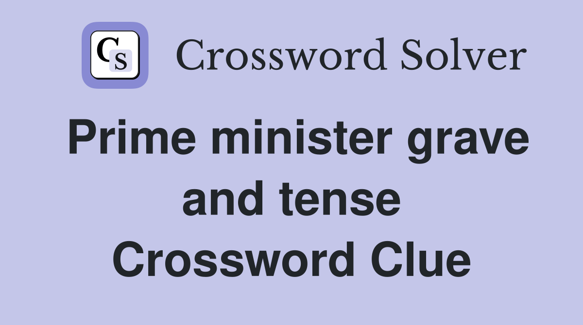 Prime minister grave and tense Crossword Clue