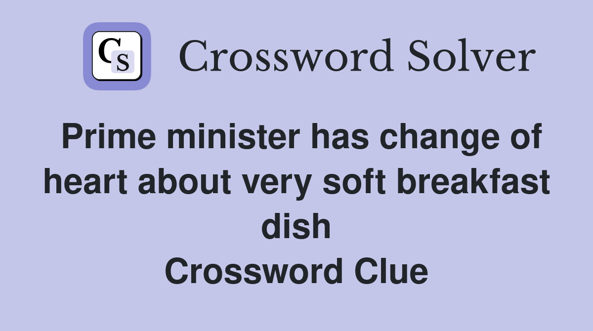 Prime minister has change of heart about very soft breakfast dish Crossword Clue