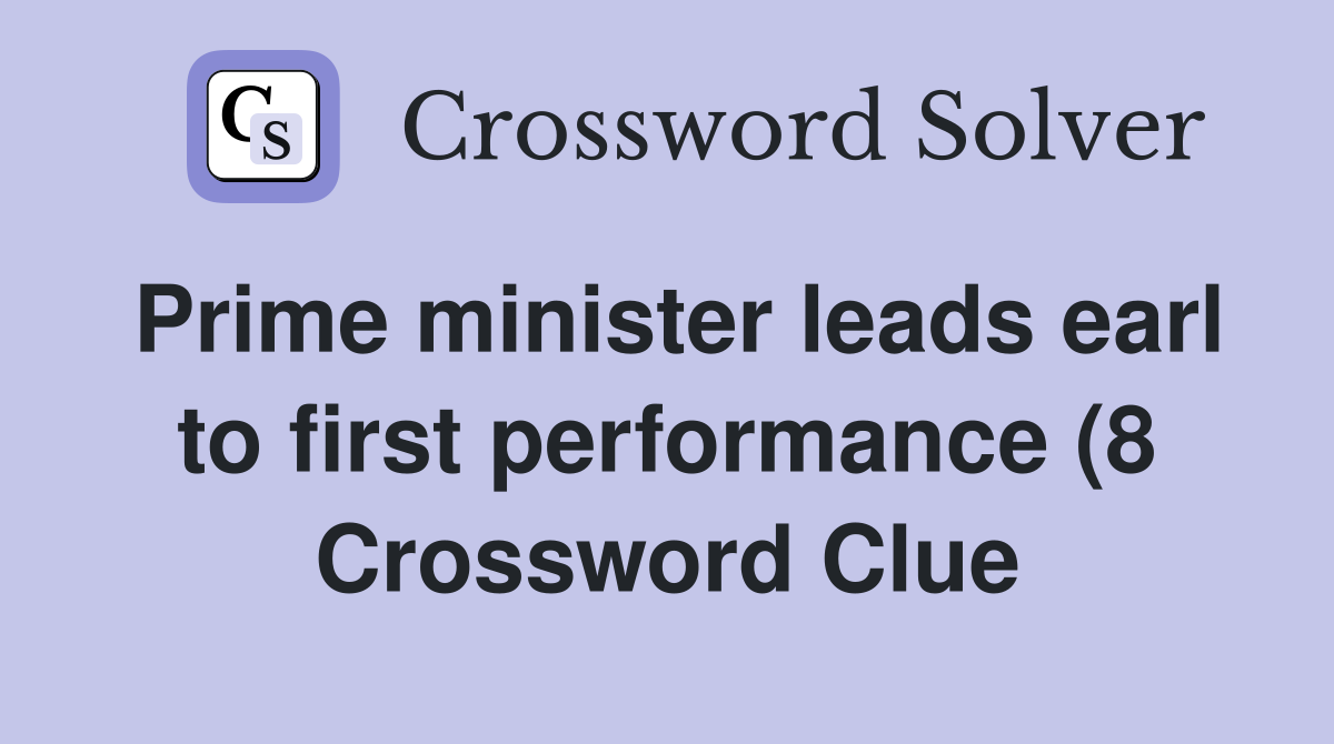Prime minister leads earl to first performance (8) Crossword Clue Prime minister leads earl to first performance (8) Crossword Clue