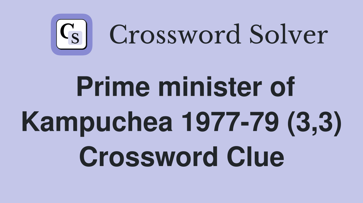Prime minister of Kampuchea 1977-79 (3,3) Crossword Clue