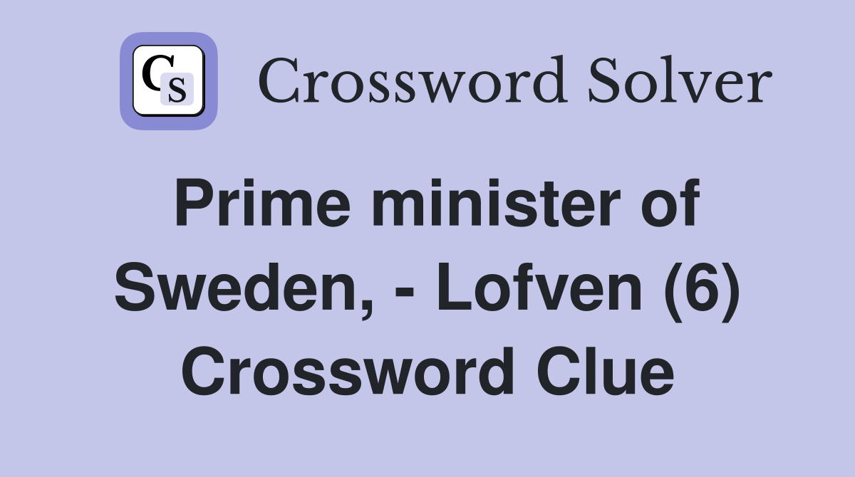 Prime minister of Sweden, - Lofven (6) Crossword Clue