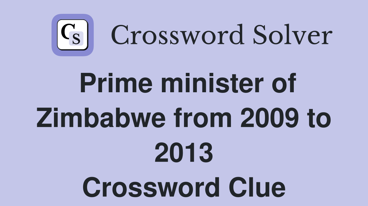 Prime minister of Zimbabwe from 2009 to 2013 Crossword Clue