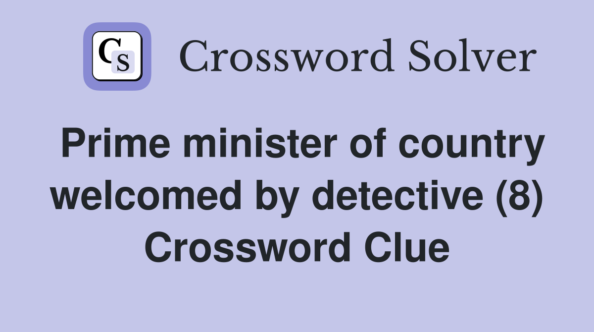 Prime minister of country welcomed by detective (8) Crossword Clue