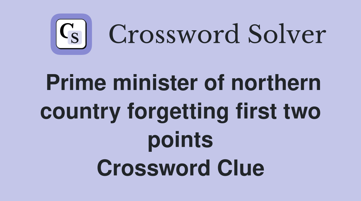 Prime minister of northern country forgetting first two points Crossword Clue