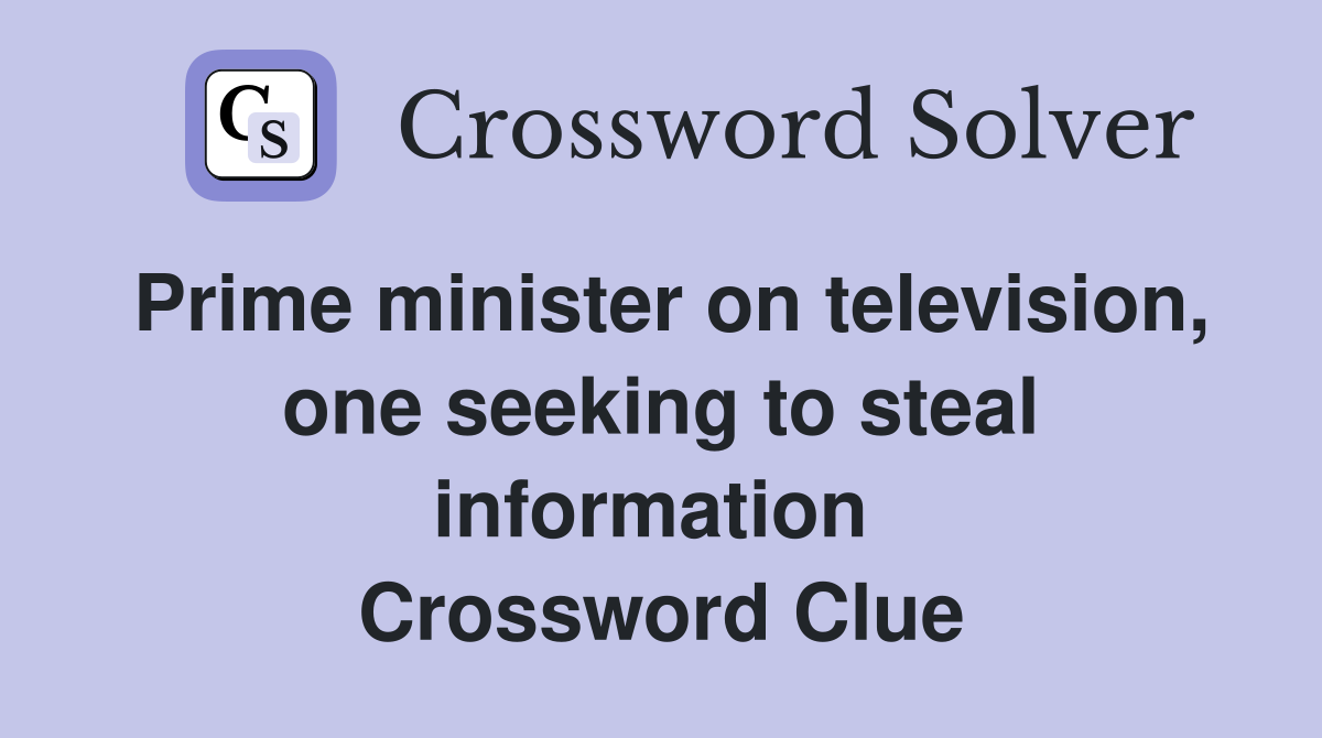 Prime minister on television, one seeking to steal information  Crossword Clue