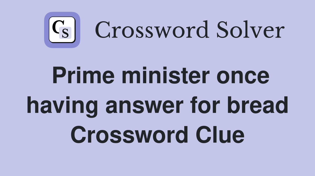 Prime minister once having answer for bread Crossword Clue